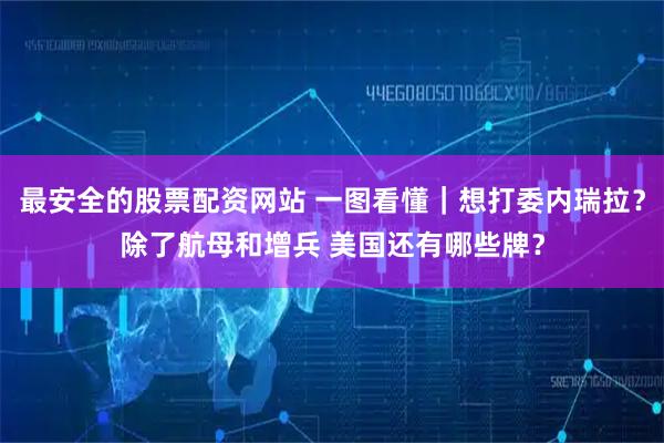 最安全的股票配资网站 一图看懂｜想打委内瑞拉？除了航母和增兵 美国还有哪些牌？