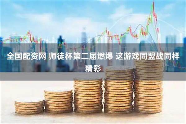 全国配资网 师徒杯第二届燃爆 这游戏同盟战同样精彩